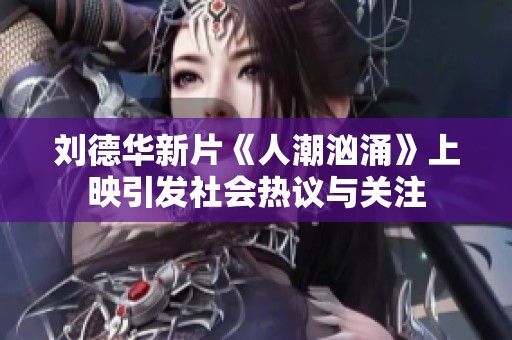 刘德华新片《人潮汹涌》上映引发社会热议与关注