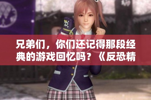 兄弟们，你们还记得那段经典的游戏回忆吗？《反恐精英Online》再度来袭！