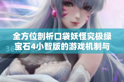 全方位剖析口袋妖怪究极绿宝石4小智版的游戏机制与角色培养技巧