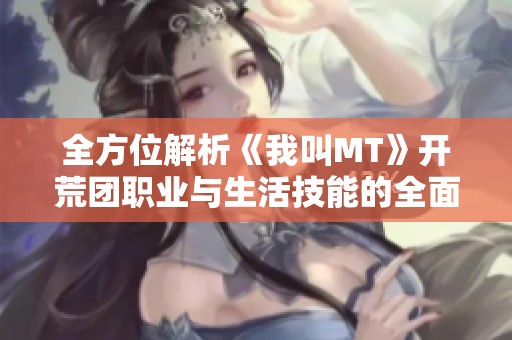 全方位解析《我叫MT》开荒团职业与生活技能的全面指南