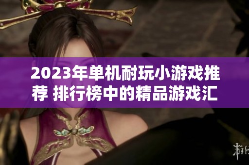 2023年单机耐玩小游戏推荐 排行榜中的精品游戏汇总