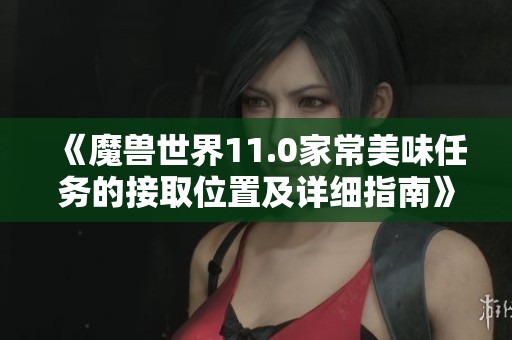 《魔兽世界11.0家常美味任务的接取位置及详细指南》