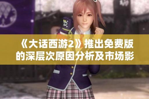 《大话西游2》推出免费版的深层次原因分析及市场影响探讨