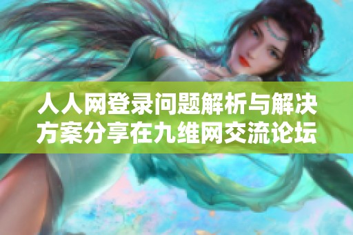 人人网登录问题解析与解决方案分享在九维网交流论坛