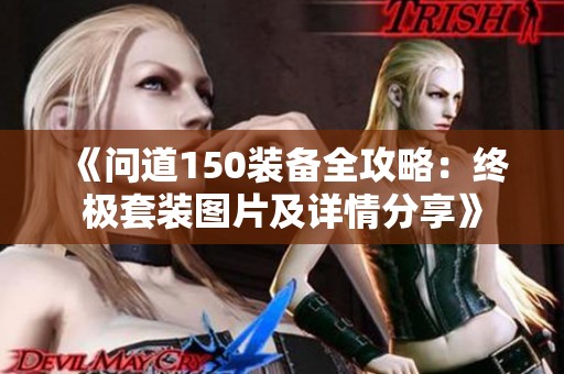 《问道150装备全攻略：终极套装图片及详情分享》