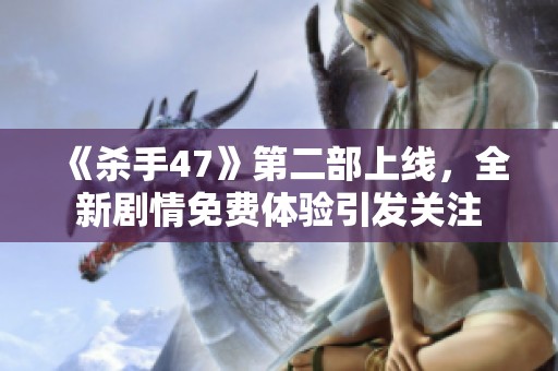 《杀手47》第二部上线，全新剧情免费体验引发关注