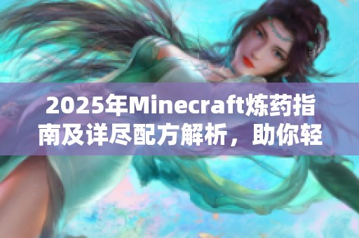 2025年Minecraft炼药指南及详尽配方解析，助你轻松掌握炼药技巧