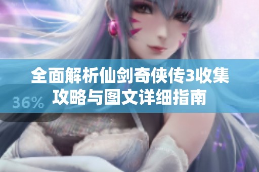 全面解析仙剑奇侠传3收集攻略与图文详细指南