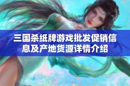 三国杀纸牌游戏批发促销信息及产地货源详情介绍