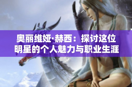 奥丽维娅·赫西：探讨这位明星的个人魅力与职业生涯