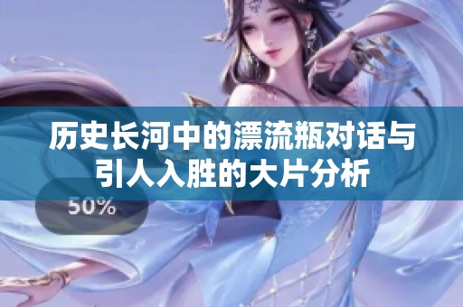 历史长河中的漂流瓶对话与引人入胜的大片分析