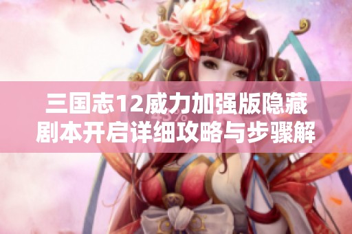三国志12威力加强版隐藏剧本开启详细攻略与步骤解析