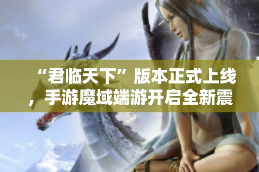“君临天下”版本正式上线，手游魔域端游开启全新震撼征程！