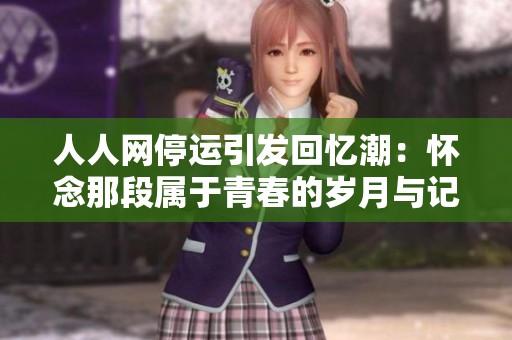 人人网停运引发回忆潮：怀念那段属于青春的岁月与记忆