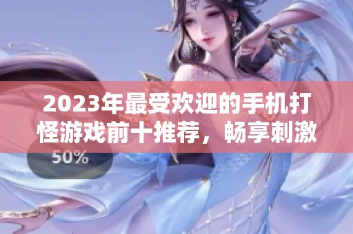 2023年最受欢迎的手机打怪游戏前十推荐，畅享刺激战斗体验