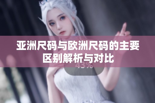 亚洲尺码与欧洲尺码的主要区别解析与对比