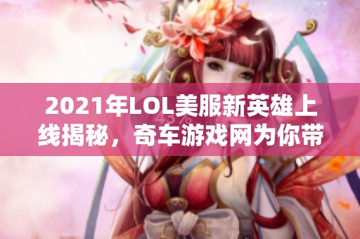 2021年LOL美服新英雄上线揭秘，奇车游戏网为你带来详细解析与亮点介绍
