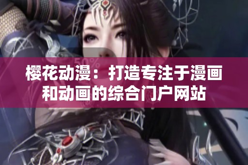 樱花动漫：打造专注于漫画和动画的综合门户网站