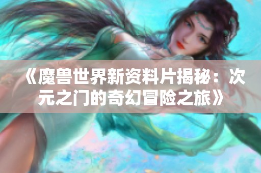 《魔兽世界新资料片揭秘：次元之门的奇幻冒险之旅》