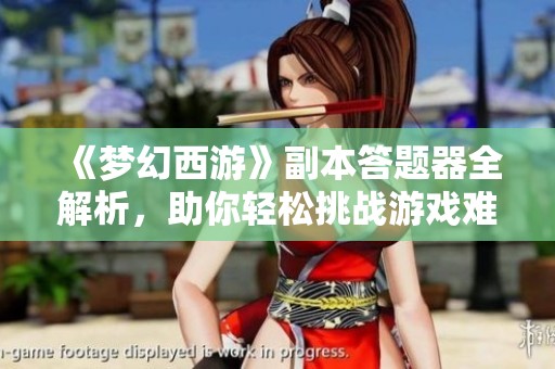 《梦幻西游》副本答题器全解析，助你轻松挑战游戏难关