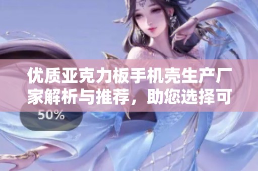 优质亚克力板手机壳生产厂家解析与推荐，助您选择可靠企业