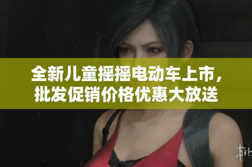 全新儿童摇摇电动车上市，批发促销价格优惠大放送