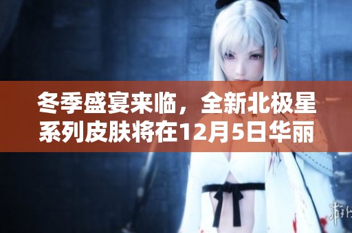 冬季盛宴来临，全新北极星系列皮肤将在12月5日华丽上线