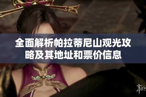 全面解析帕拉蒂尼山观光攻略及其地址和票价信息