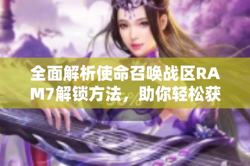 全面解析使命召唤战区RAM7解锁方法，助你轻松获取这款武器