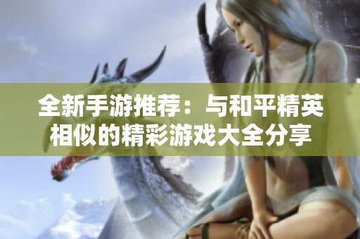 全新手游推荐：与和平精英相似的精彩游戏大全分享