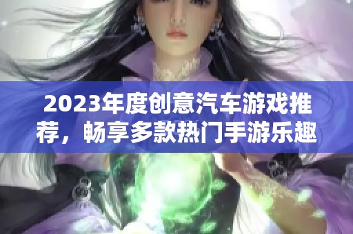2023年度创意汽车游戏推荐，畅享多款热门手游乐趣
