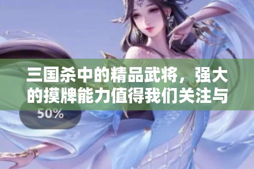 三国杀中的精品武将，强大的摸牌能力值得我们关注与探讨