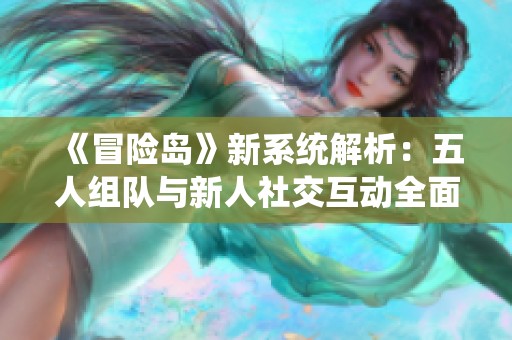 《冒险岛》新系统解析：五人组队与新人社交互动全面升级
