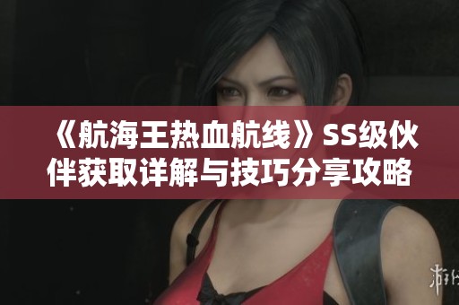 《航海王热血航线》SS级伙伴获取详解与技巧分享攻略