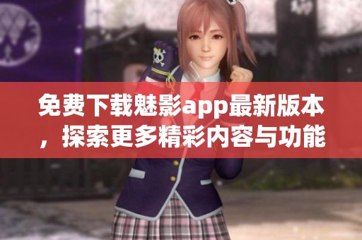 免费下载魅影app最新版本，探索更多精彩内容与功能
