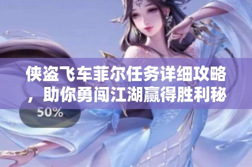 侠盗飞车菲尔任务详细攻略，助你勇闯江湖赢得胜利秘诀