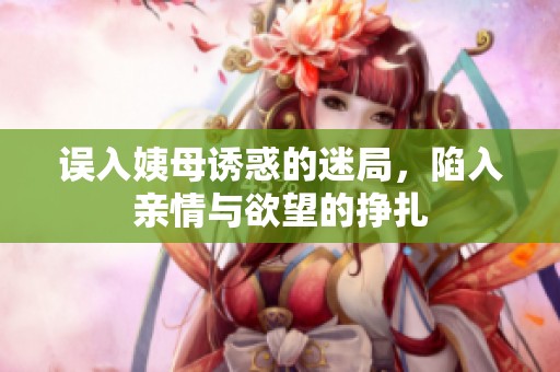 误入姨母诱惑的迷局，陷入亲情与欲望的挣扎