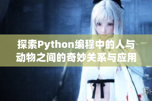 探索Python编程中的人与动物之间的奇妙关系与应用