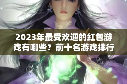 2023年最受欢迎的红包游戏有哪些？前十名游戏排行榜揭晓！