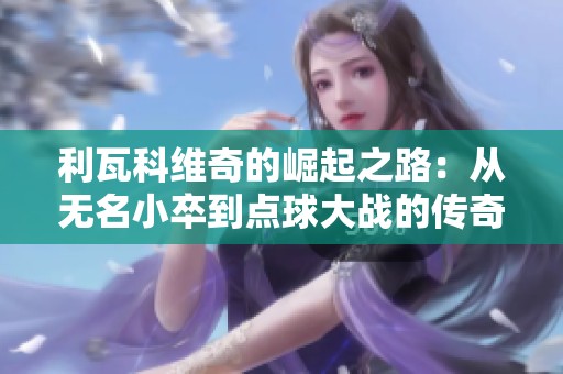 利瓦科维奇的崛起之路：从无名小卒到点球大战的传奇守门员