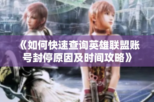 《如何快速查询英雄联盟账号封停原因及时间攻略》