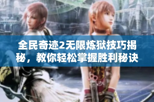 全民奇迹2无限炼狱技巧揭秘，教你轻松掌握胜利秘诀