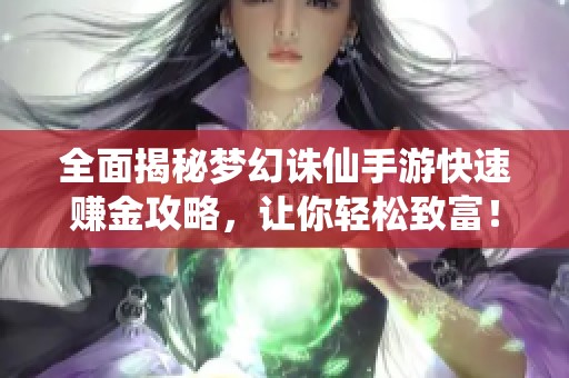 全面揭秘梦幻诛仙手游快速赚金攻略，让你轻松致富！