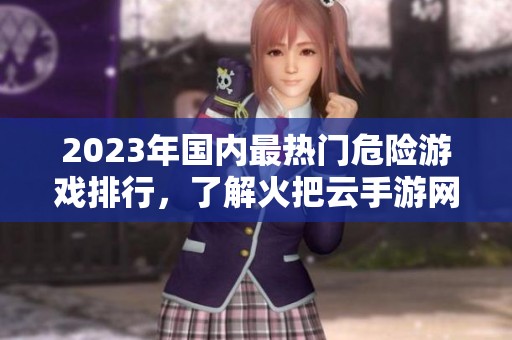 2023年国内最热门危险游戏排行，了解火把云手游网推荐的顶尖手游