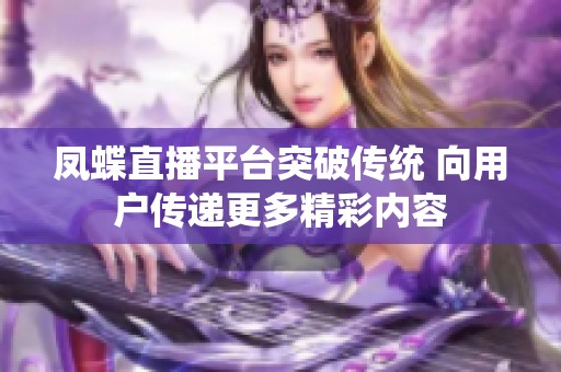 凤蝶直播平台突破传统 向用户传递更多精彩内容