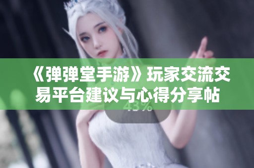 《弹弹堂手游》玩家交流交易平台建议与心得分享帖