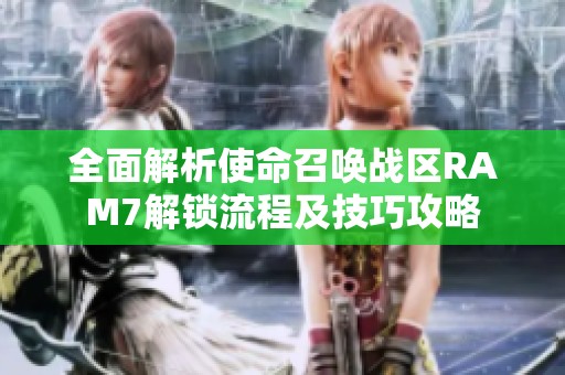 全面解析使命召唤战区RAM7解锁流程及技巧攻略