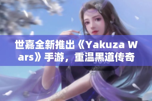 世嘉全新推出《Yakuza Wars》手游，重温黑道传奇的热血岁月与故事