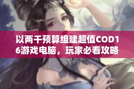 以两千预算组建超值COD16游戏电脑，玩家必看攻略！