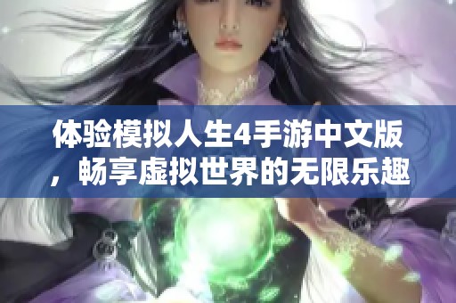 体验模拟人生4手游中文版，畅享虚拟世界的无限乐趣与创意
